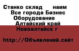 Станко склад (23 наим.)  - Все города Бизнес » Оборудование   . Алтайский край,Новоалтайск г.